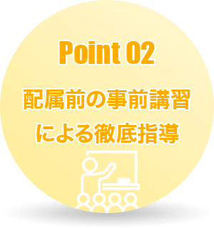 Point02 配属前の事前講習による徹底指導